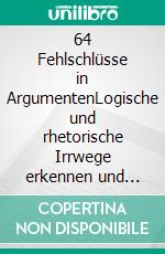 64 Fehlschlüsse in ArgumentenLogische und rhetorische Irrwege erkennen und vermeiden. E-book. Formato EPUB ebook