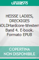 HEISSE LADIES, DRECKIGES GOLDHardcore-Western, Band 4. E-book. Formato EPUB ebook