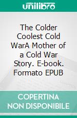 The Colder Coolest Cold WarA Mother of a Cold War Story. E-book. Formato EPUB ebook