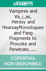 Vampires and Va_i_as, Heresy and HearsayMonologues and Fang Fragments to Provoke and Penetrate.. E-book. Formato EPUB ebook
