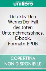 Detektiv Ben WernerDer Fall des toten Unternehmersohnes. E-book. Formato EPUB ebook
