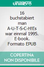 16 buchstabiert man A-U-T-S-C-H!Es war einmal 1995. E-book. Formato EPUB ebook