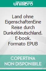 Land ohne EigenschaftenEine Reise durch Dunkeldeutschland. E-book. Formato EPUB ebook