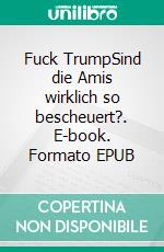 Fuck TrumpSind die Amis wirklich so bescheuert?. E-book. Formato EPUB ebook