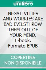NEGATIVITIES AND WORRIES ARE BAD EVILSTHROW THEM OUT OF YOUR MIND. E-book. Formato EPUB ebook