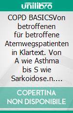 COPD BASICSVon betroffenen für betroffene Atemwegspatienten in Klartext. Von A wie Asthma bis S wie Sarkoidose.n. E-book. Formato EPUB ebook