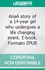 AnaA story of a 14-year girl who undergoes a life changing event. E-book. Formato EPUB ebook