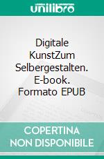 Digitale KunstZum Selbergestalten. E-book. Formato EPUB ebook