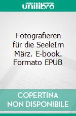 Fotografieren für die SeeleIm März. E-book. Formato EPUB ebook