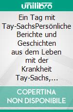 Ein Tag mit Tay-SachsPersönliche Berichte und Geschichten aus dem Leben mit der Krankheit Tay-Sachs, Sandhoff oder GM1. E-book. Formato EPUB ebook