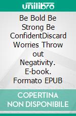 Be Bold Be Strong Be ConfidentDiscard Worries Throw out Negativity. E-book. Formato EPUB ebook