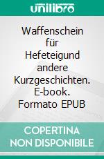 Waffenschein für Hefeteigund andere Kurzgeschichten. E-book. Formato EPUB ebook