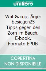 Wut &amp; Ärger besiegen25 Tipps gegen den Zorn im Bauch. E-book. Formato EPUB ebook