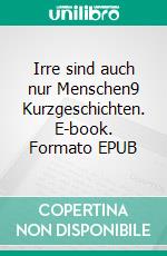 Irre sind auch nur Menschen9 Kurzgeschichten. E-book. Formato EPUB ebook