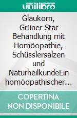 Glaukom, Grüner Star Behandlung mit Homöopathie, Schüsslersalzen und NaturheilkundeEin homöopathischer und naturheilkundlicher Ratgeber. E-book. Formato EPUB ebook