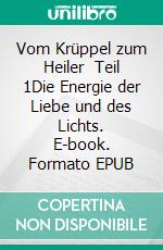 Vom  Krüppel  zum  Heiler    Teil 1Die Energie der Liebe und des Lichts. E-book. Formato EPUB ebook