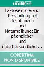 Laktoseintoleranz   Behandlung mit Heilpflanzen und NaturheilkundeEin pflanzlicher und naturheilkundlicher Ratgeber. E-book. Formato EPUB ebook