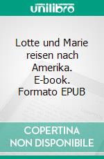 Lotte und Marie reisen nach Amerika. E-book. Formato EPUB ebook