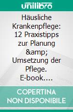 Häusliche Krankenpflege: 12 Praxistipps zur Planung &amp; Umsetzung der Pflege. E-book. Formato EPUB ebook