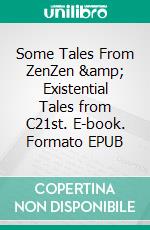 Some Tales From ZenZen &amp; Existential Tales from C21st. E-book. Formato EPUB ebook