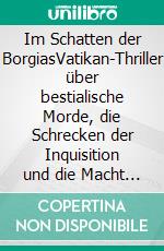 Im Schatten der BorgiasVatikan-Thriller über bestialische Morde, die Schrecken der Inquisition und die Macht der Liebe. E-book. Formato EPUB ebook