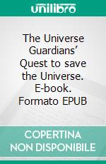 The Universe Guardians’ Quest to save the Universe. E-book. Formato EPUB ebook