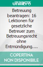 Betreuung beantragen: 16 Lektionen für gesetzliche Betreuer zum Betreuungsrecht ohne Entmündigung. E-book. Formato EPUB ebook