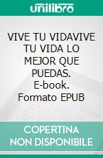 VIVE TU VIDAVIVE TU VIDA LO MEJOR QUE PUEDAS. E-book. Formato EPUB ebook