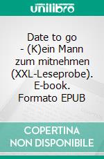 Date to go - (K)ein Mann zum mitnehmen (XXL-Leseprobe). E-book. Formato EPUB ebook