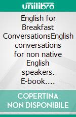 English for Breakfast  ConversationsEnglish conversations for non native English speakers. E-book. Formato EPUB ebook