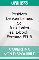 Positives Denken Lernen: So funktioniert es. E-book. Formato EPUB ebook