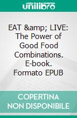 EAT &amp; LIVE: The Power of Good Food Combinations. E-book. Formato EPUB ebook