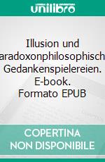 Illusion und Paradoxonphilosophische Gedankenspielereien. E-book. Formato EPUB ebook