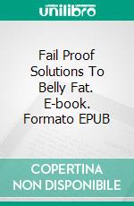 Fail Proof Solutions To Belly Fat. E-book. Formato EPUB ebook