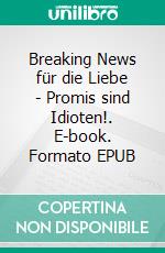 Breaking News für die Liebe - Promis sind Idioten!. E-book. Formato EPUB ebook