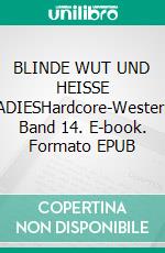 BLINDE WUT UND HEISSE LADIESHardcore-Western, Band 14. E-book. Formato EPUB ebook