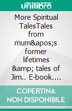 More Spiritual TalesTales from mum's former lifetimes &amp; tales of Jim.. E-book. Formato EPUB ebook