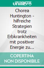 Chorea Huntington - hilfreiche Strategien trotz Erbkrankheiten mit positiver Energie zu leben. E-book. Formato EPUB ebook