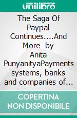 The Saga Of Paypal Continues....And More   by Anita PunyanityaPayments systems, banks and companies of the World ...all need improved ways.. E-book. Formato EPUB ebook
