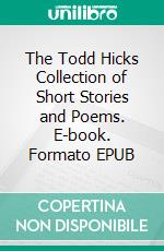 The Todd Hicks Collection of Short Stories and Poems. E-book. Formato EPUB ebook