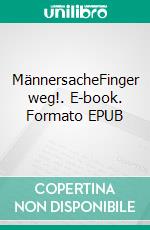MännersacheFinger weg!. E-book. Formato EPUB ebook