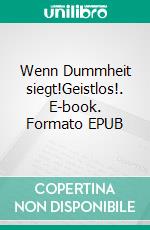 Wenn Dummheit siegt!Geistlos!. E-book. Formato EPUB ebook