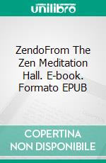 ZendoFrom The Zen Meditation Hall. E-book. Formato EPUB ebook
