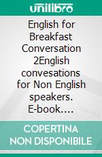 English for Breakfast Conversation 2English convesations for Non English speakers. E-book. Formato EPUB ebook