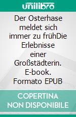 Der Osterhase meldet sich immer zu frühDie Erlebnisse einer Großstädterin. E-book. Formato EPUB ebook