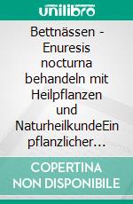 Bettnässen - Enuresis nocturna behandeln mit Heilpflanzen und NaturheilkundeEin pflanzlicher und naturheilkundlicher Ratgeber. E-book. Formato EPUB ebook
