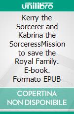 Kerry the Sorcerer and Kabrina the SorceressMission to save the Royal Family. E-book. Formato EPUB ebook
