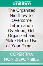 The Organized MindHow to Overcome Information Overload, Get Organized and Make Better Use of Your Time. E-book. Formato EPUB ebook