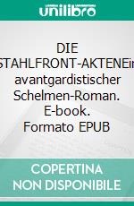 DIE STAHLFRONT-AKTENEin avantgardistischer Schelmen-Roman. E-book. Formato EPUB ebook