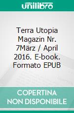 Terra Utopia Magazin Nr. 7März / April 2016. E-book. Formato EPUB ebook
